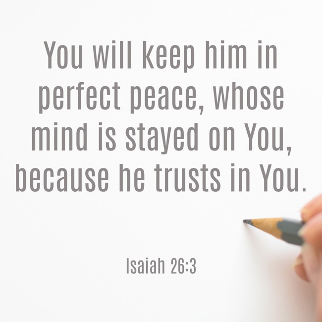 You will keep him in perfect peace, whose mind is stayed on You, because he trusts in You. - Isaiah 26:3