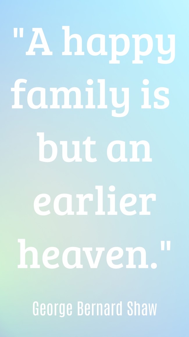 A happy family is but an earlier heaven. - George Bernard Shaw