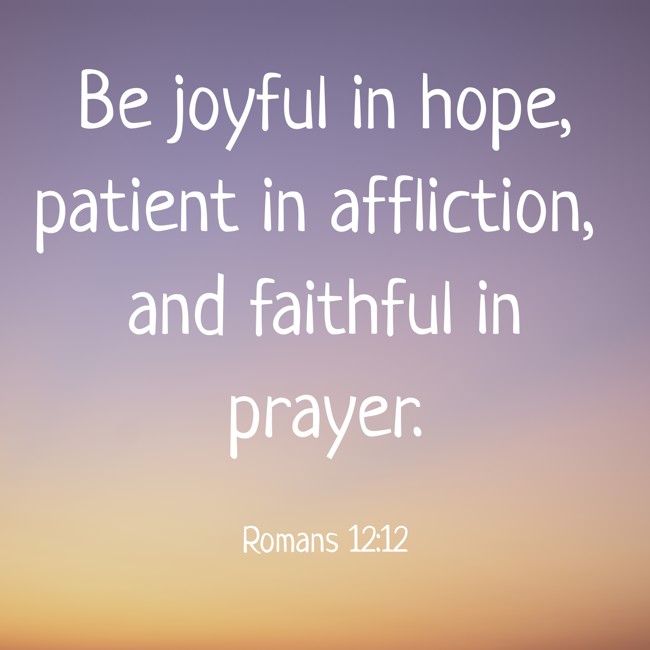 Be joyful in hope, patient in affliction, and faithful in prayer. - Romans 12:12