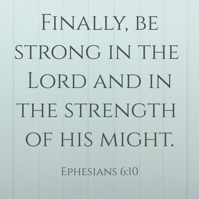 Finally, be strong in the Lord and in the strength of his might. - Ephesians 6:10