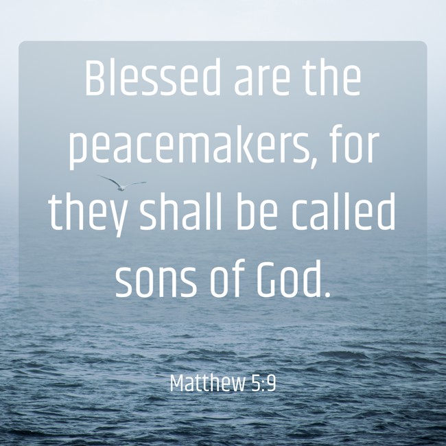 Blessed are the peacemakers, for they shall be called sons of God. - Matthew 5:9