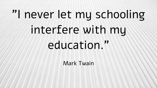 I never let my schooling interfere with my education. - Mark Twain
