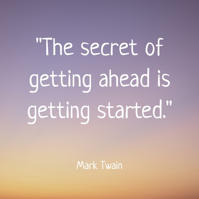 The secret of getting ahead is getting started. - Mark Twain