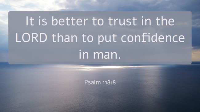 It is better to trust in the LORD than to put confidence in man. - Psalm 118:8