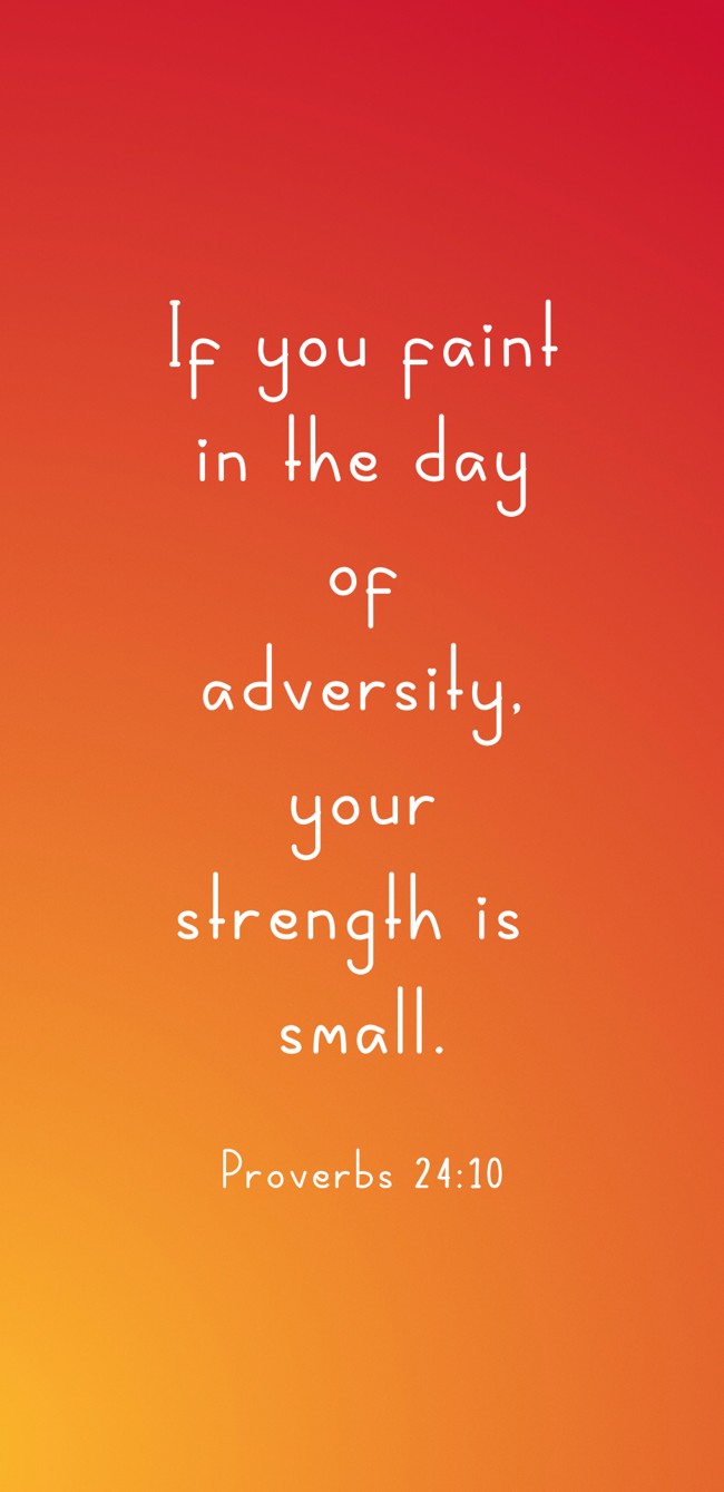 If you faint in the day of adversity, your strength is small. - Proverbs 24:10