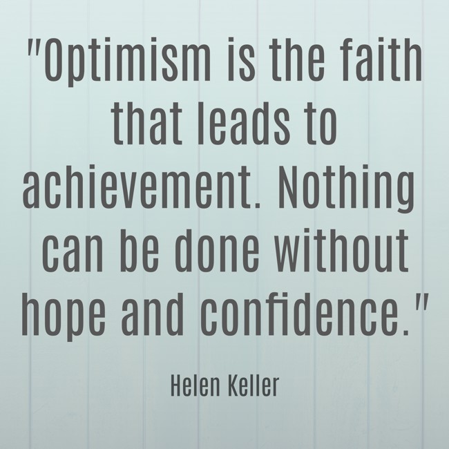 Optimism is the faith that leads to achievement. Nothing can be done without hope and confidence. - Helen Keller