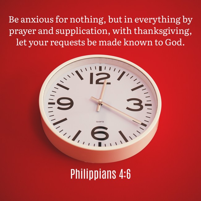 Be anxious for nothing, but in everything by prayer and supplication, with thanksgiving, let your requests be made known to God. - Philippians 4:6