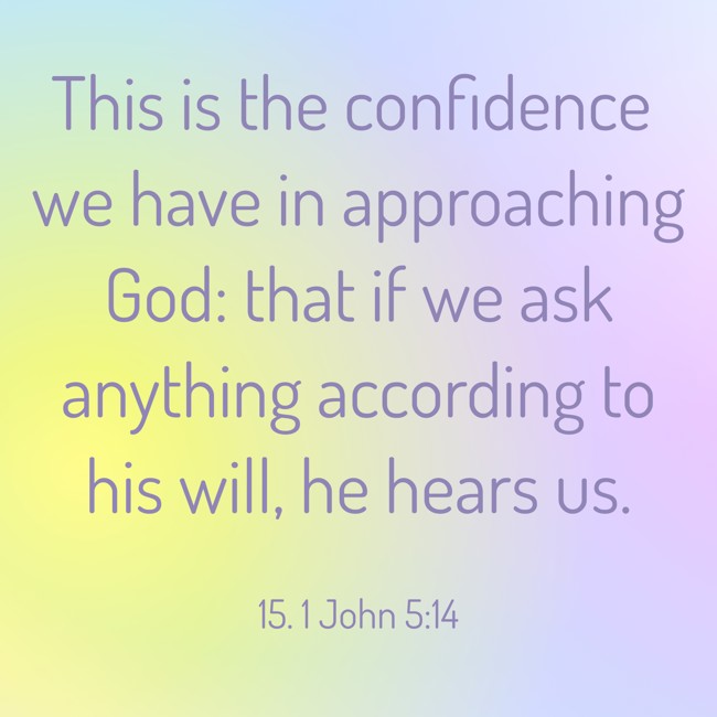 This is the confidence we have in approaching God: that if we ask anything according to his will, he hears us. - 15. 1 John 5:14