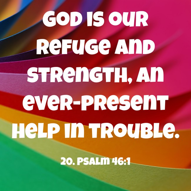 God is our refuge and strength, an ever-present help in trouble. - 20. Psalm 46:1