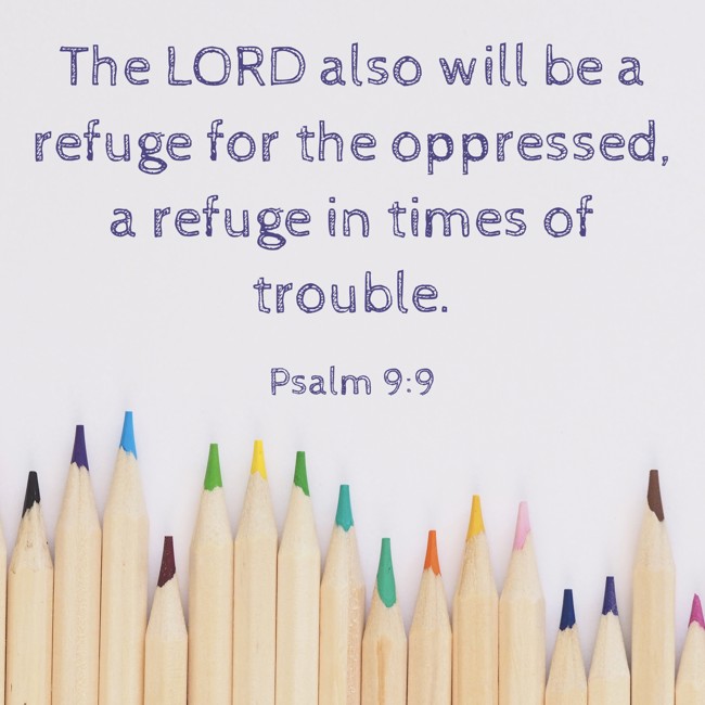 The LORD also will be a refuge for the oppressed, a refuge in times of trouble. - Psalm 9:9