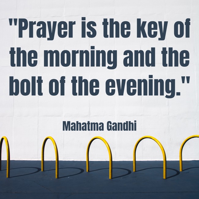 Prayer is the key of the morning and the bolt of the evening. - Mahatma Gandhi