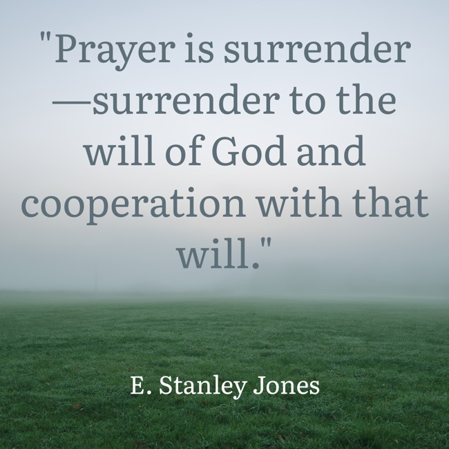 Prayer is surrender—surrender to the will of God and cooperation with that will. - E. Stanley Jones