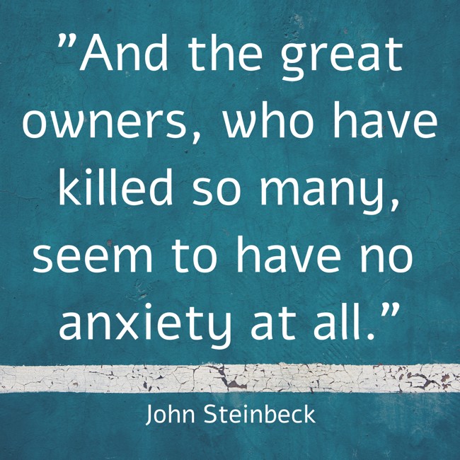 And the great owners, who have killed so many, seem to have no anxiety at all. - John Steinbeck