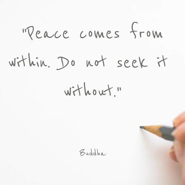 Peace comes from within. Do not seek it without. - Buddha