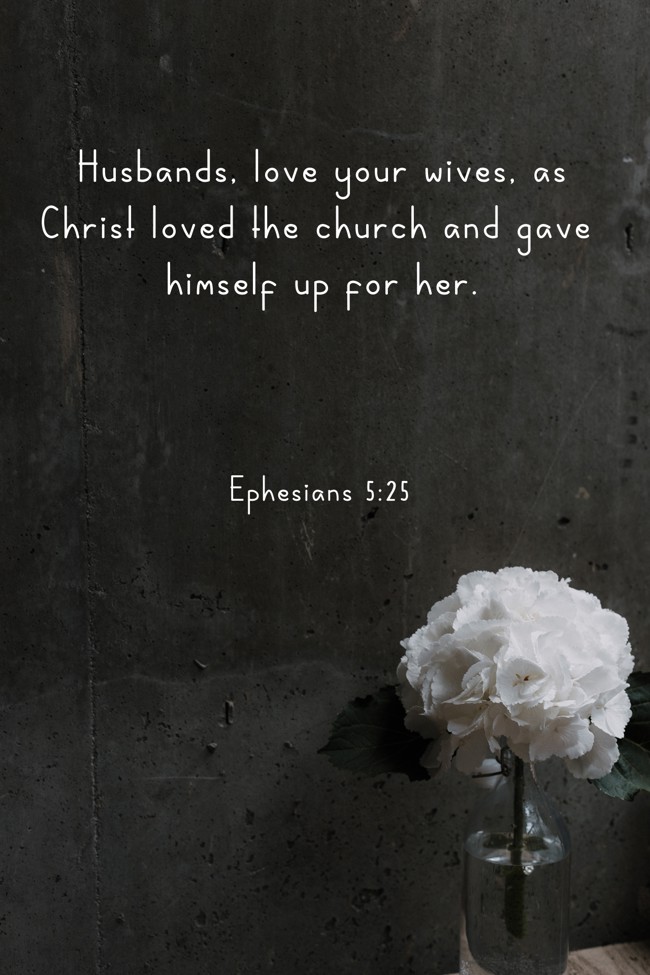 Husbands, love your wives, as Christ loved the church and gave himself up for her. - Ephesians 5:25