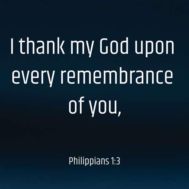  I thank my God upon every remembrance of you,   - Philippians 1:3 