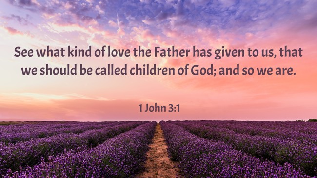 See what kind of love the Father has given to us, that we should be called children of God; and so we are. - 1 John 3:1