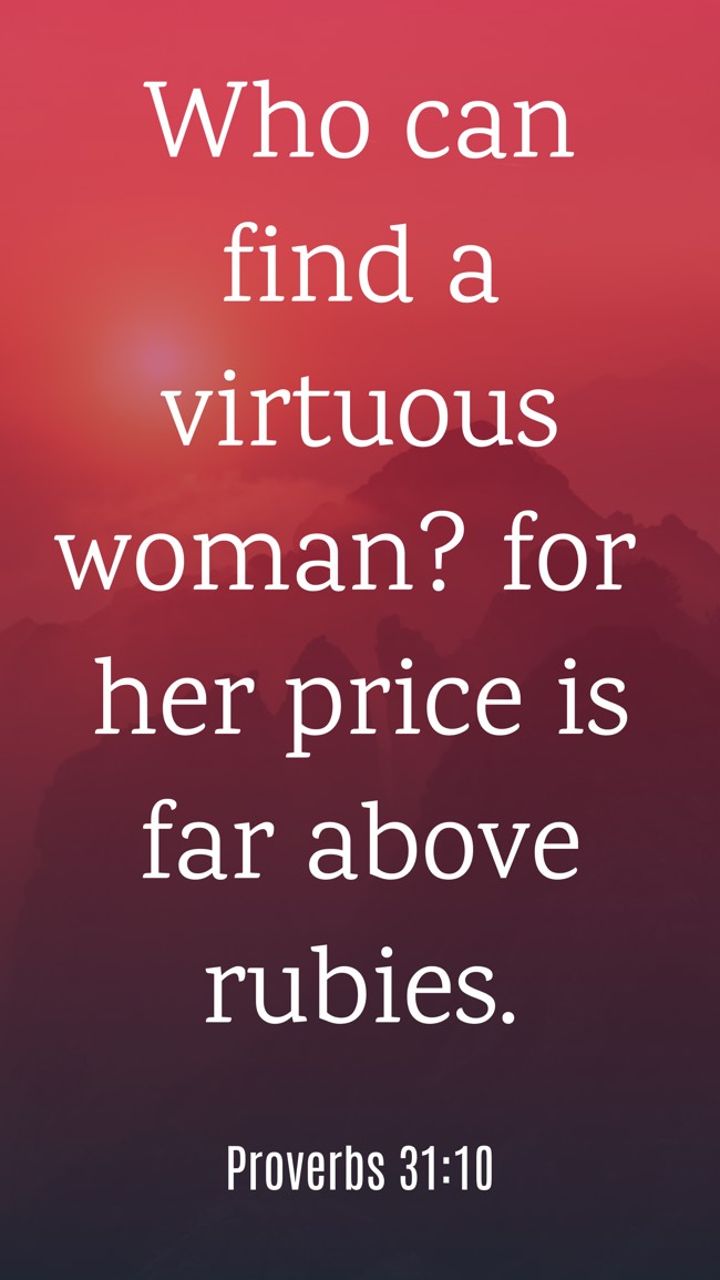  Who can find a virtuous woman? for her price is far above rubies.   - Proverbs 31:10 