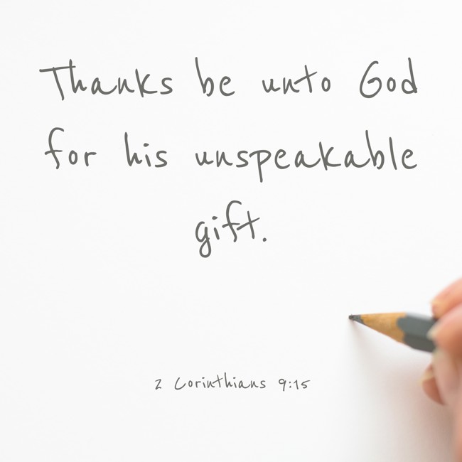  Thanks be unto God for his unspeakable gift.   - 2 Corinthians 9:15 