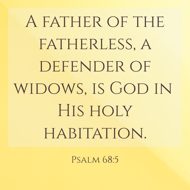  A father of the fatherless, a defender of widows, is God in His holy habitation.   - Psalm 68:5 