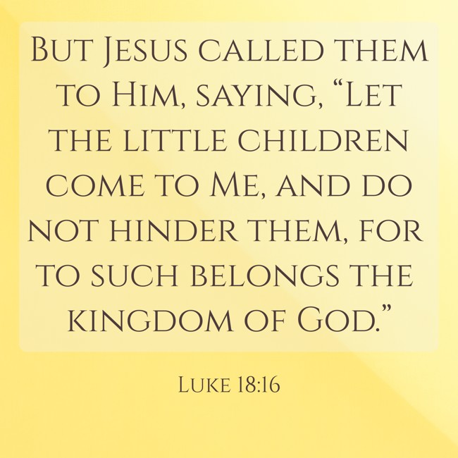  But Jesus called them to Him, saying, “Let the little children come to Me, and do not hinder them, for to such belongs the kingdom of God.”   - Luke 18:16 