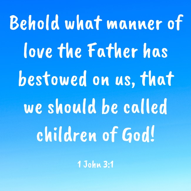  Behold what manner of love the Father has bestowed on us, that we should be called children of God!   - 1 John 3:1 