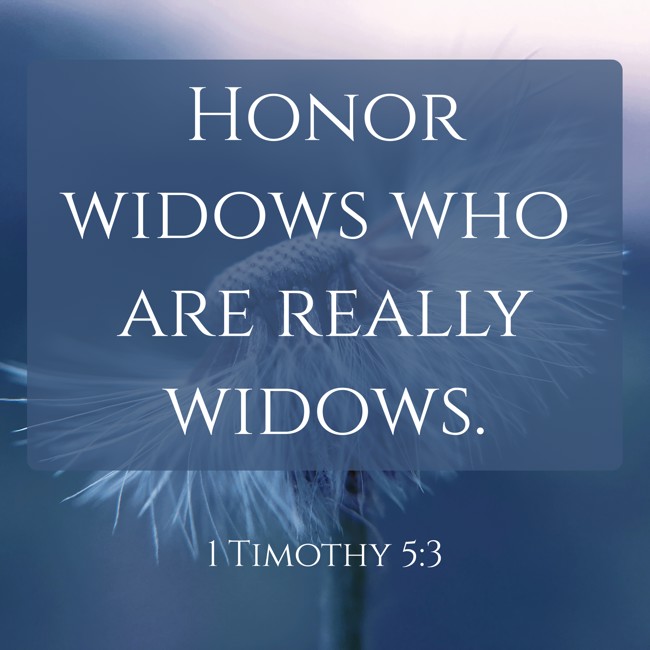  Honor widows who are really widows.   - 1 Timothy 5:3 