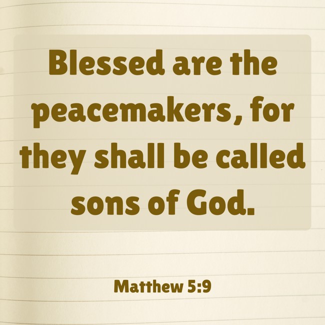  Blessed are the peacemakers, for they shall be called sons of God.   - Matthew 5:9 