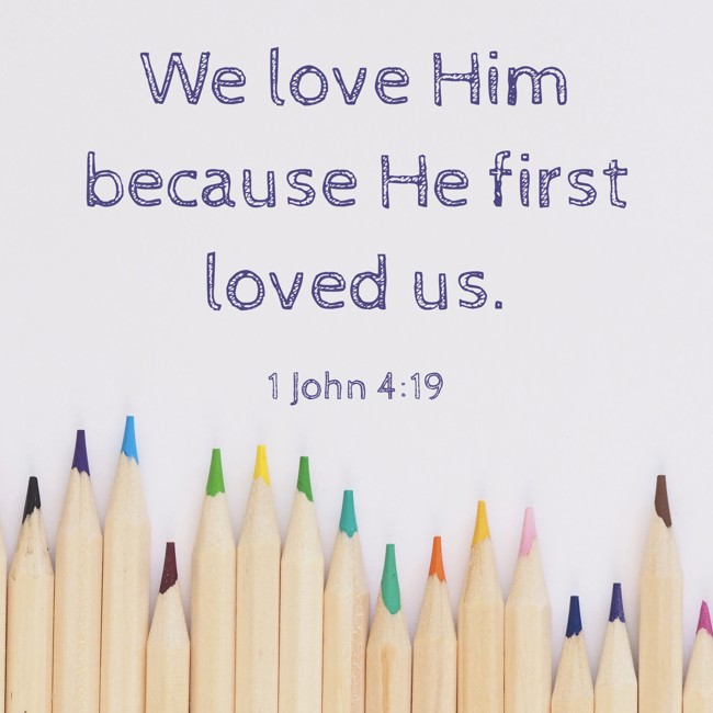  We love Him because He first loved us.   - 1 John 4:19 
