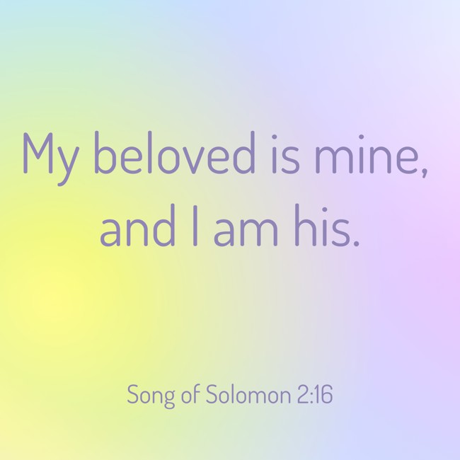  My beloved is mine, and I am his.   - Song of Solomon 2:16 