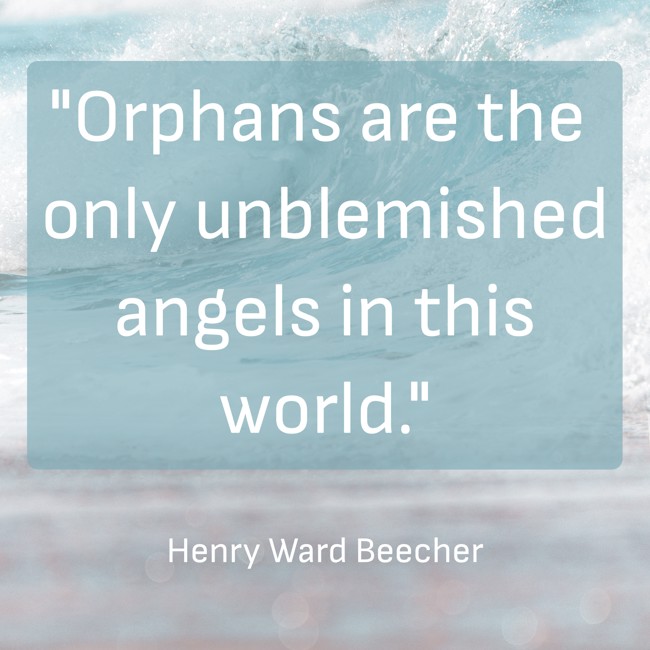  Orphans are the only unblemished angels in this world.   - Henry Ward Beecher 