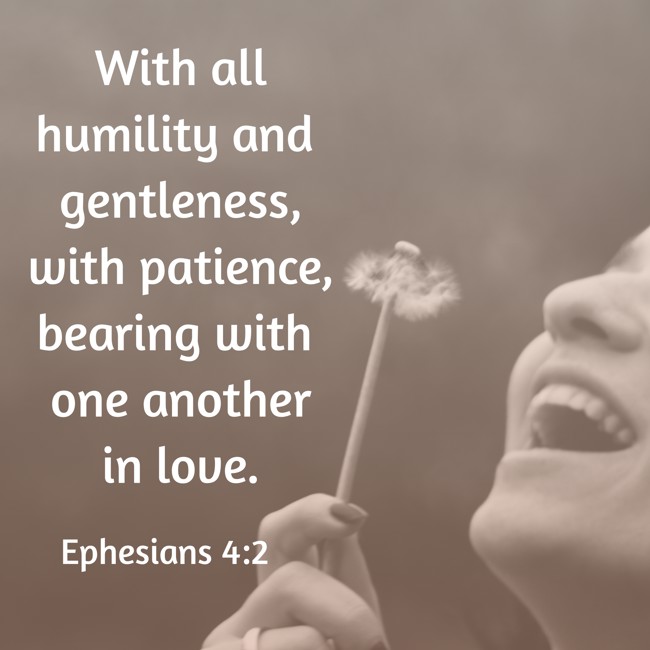 With all humility and gentleness, with patience, bearing with one another in love. - Ephesians 4:2