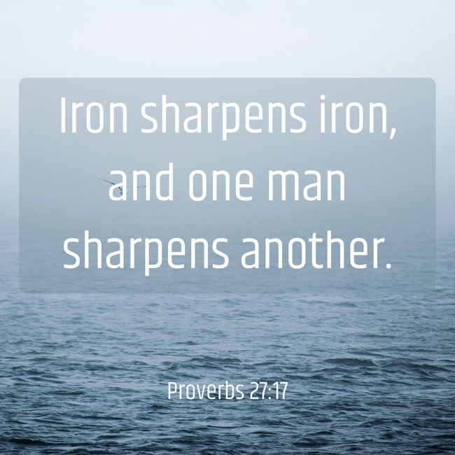 Iron sharpens iron, and one man sharpens another. - Proverbs 27:17