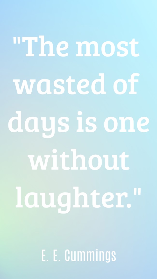 The most wasted of days is one without laughter. - E. E. Cummings
