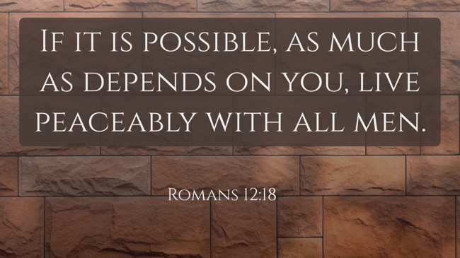 If it is possible, as much as depends on you, live peaceably with all men. - Romans 12:18