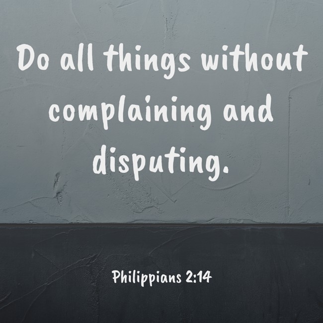 Do all things without complaining and disputing. - Philippians 2:14