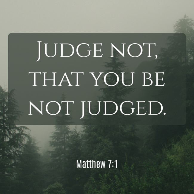 Judge not, that you be not judged. - Matthew 7:1