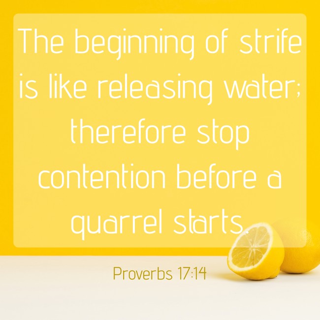 The beginning of strife is like releasing water; therefore stop contention before a quarrel starts. - Proverbs 17:14