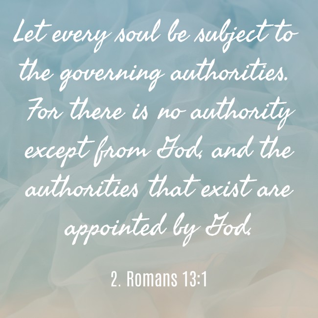  Let every soul be subject to the governing authorities. For there is no authority except from God, and the authorities that exist are appointed by God.   - 2. Romans 13:1 