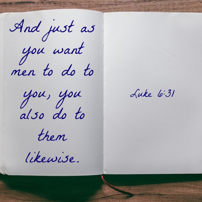 And just as you want men to do to you, you also do to them likewise. - Luke 6:31