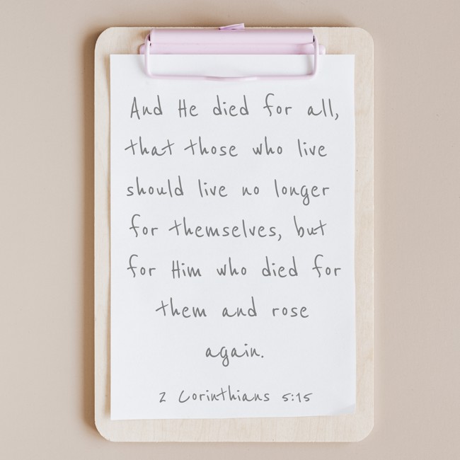 And He died for all, that those who live should live no longer for themselves, but for Him who died for them and rose again. - 2 Corinthians 5:15