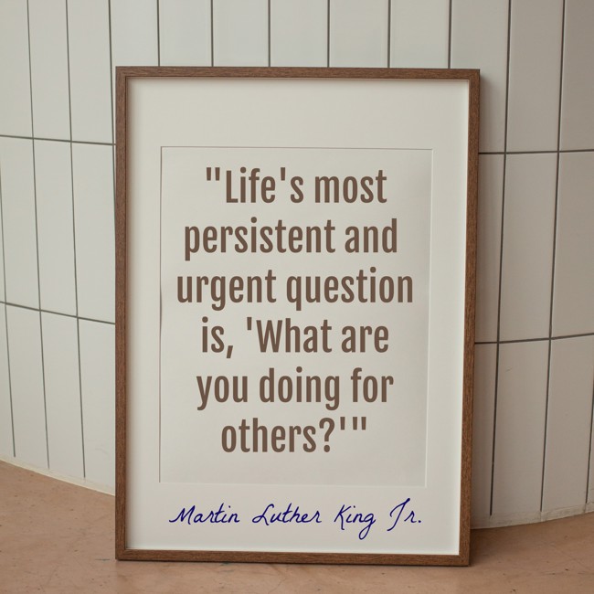 Life's most persistent and urgent question is, 'What are you doing for others?' - Martin Luther King Jr.