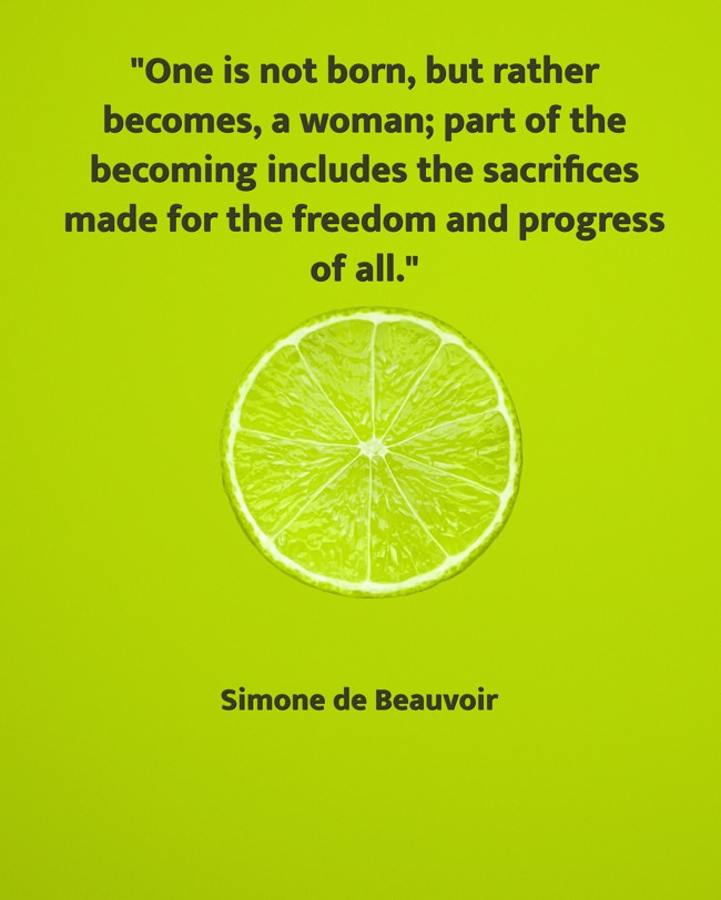One is not born, but rather becomes, a woman; part of the becoming includes the sacrifices made for the freedom and progress of all. - Simone de Beauvoir
