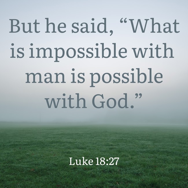 But he said, “What is impossible with man is possible with God.” - Luke 18:27