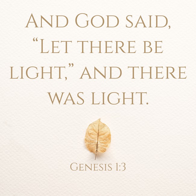 And God said, “Let there be light,” and there was light. - Genesis 1:3