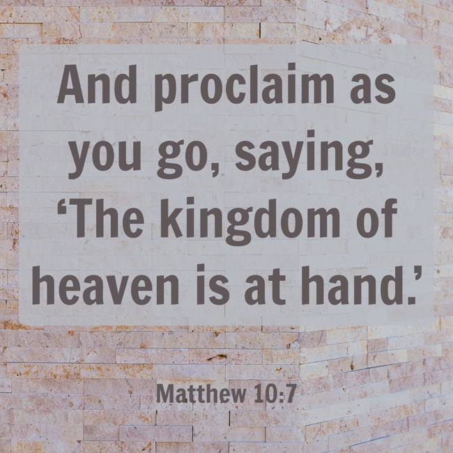 And proclaim as you go, saying, ‘The kingdom of heaven is at hand.’ - Matthew 10:7