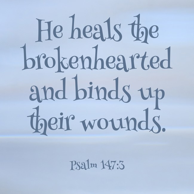 He heals the brokenhearted and binds up their wounds. - Psalm 147:3