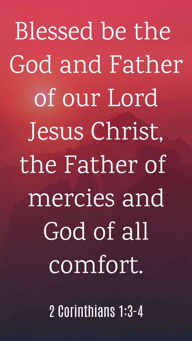 Blessed be the God and Father of our Lord Jesus Christ, the Father of mercies and God of all comfort. - 2 Corinthians 1:3-4