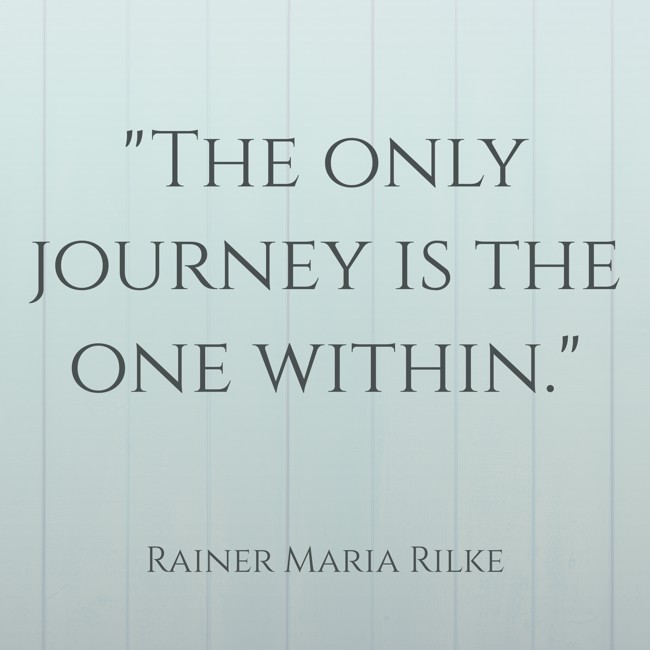 The only journey is the one within. - Rainer Maria Rilke
