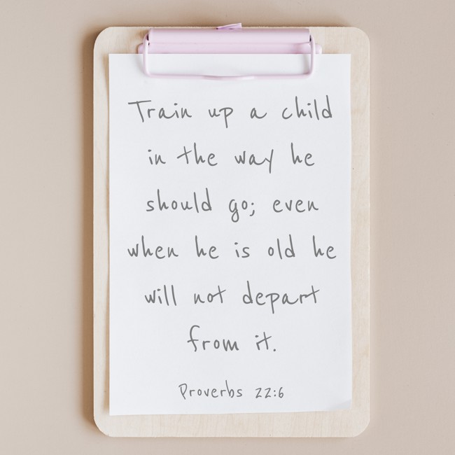 Train up a child in the way he should go; even when he is old he will not depart from it. - Proverbs 22:6